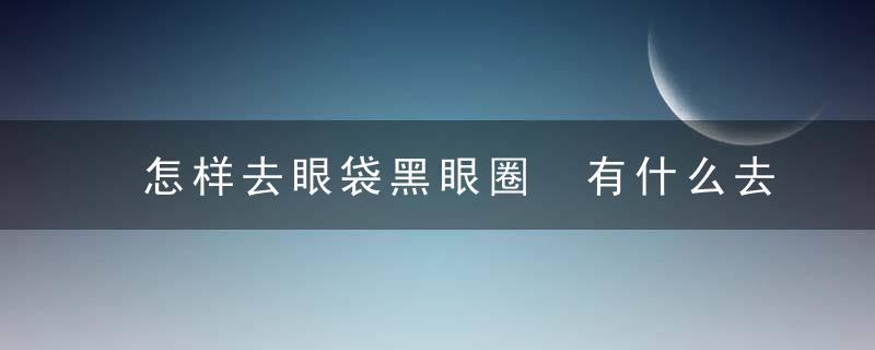 怎样去眼袋黑眼圈 有什么去除的技巧